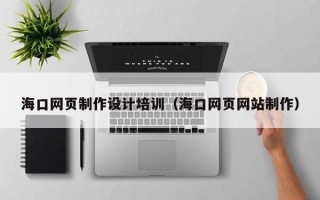蓬莱海口网页制作设计培训（海口网页网站制作）