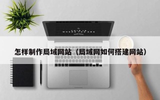 蓬莱怎样制作局域网站（局域网如何搭建网站）
