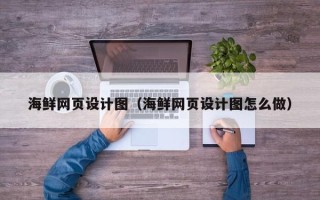 蓬莱海鲜网页设计图（海鲜网页设计图怎么做）