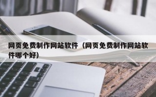 蓬莱网页免费制作网站软件（网页免费制作网站软件哪个好）