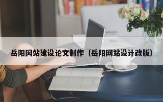 蓬莱岳阳网站建设论文制作（岳阳网站设计改版）