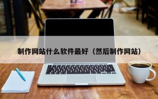 蓬莱制作网站什么软件最好（然后制作网站）