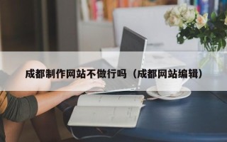 蓬莱成都制作网站不做行吗（成都网站编辑）