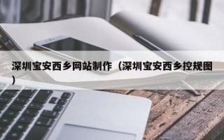 蓬莱深圳宝安西乡网站制作（深圳宝安西乡控规图）