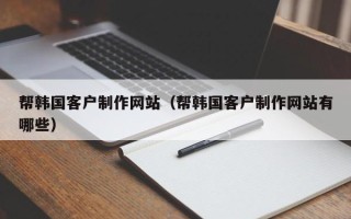 蓬莱帮韩国客户制作网站（帮韩国客户制作网站有哪些）